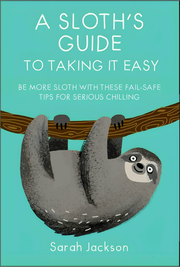 A Sloth s Guide to Taking It Easy: Be More Sloth with These Fail-Safe Tips for Serious Chilling For Cheap